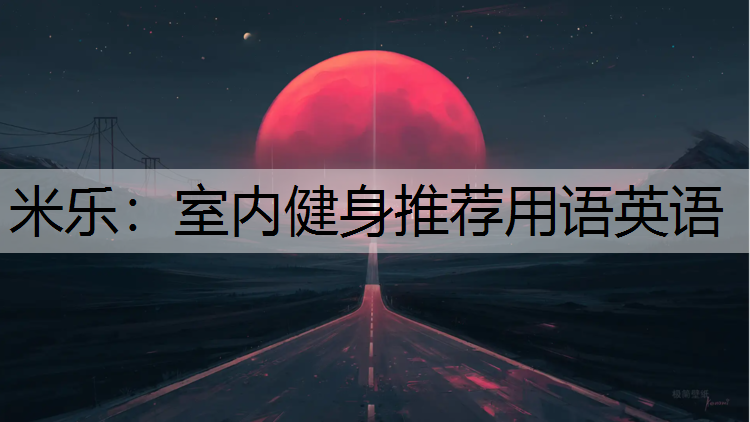<strong>米乐：室内健身推荐用语英语</strong>