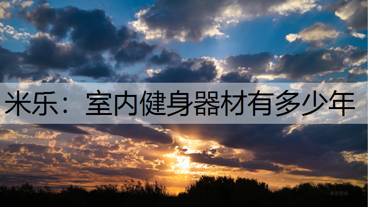 <strong>米乐：室内健身器材有多少年</strong>