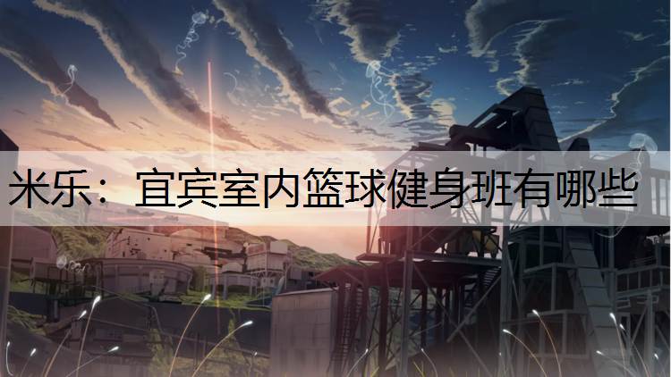 米乐：宜宾室内篮球健身班有哪些