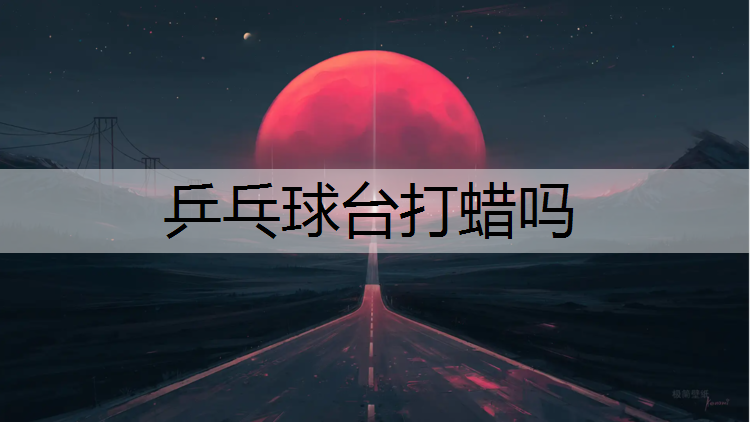 <strong>乒乓球台打蜡吗</strong>