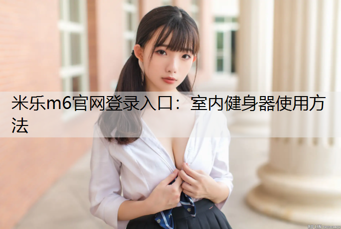 米乐m6官网登录入口：室内健身器使用方法