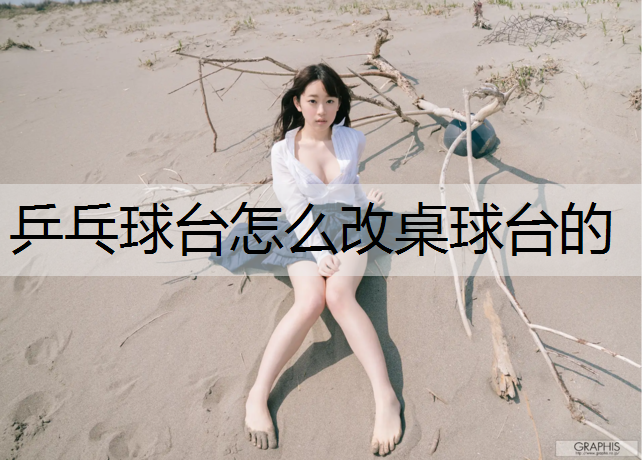 乒乓球台怎么改桌球台的