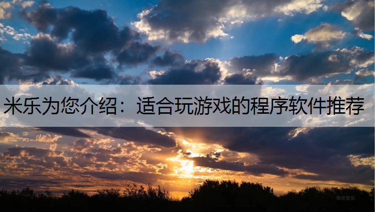 <strong>米乐为您介绍：适合玩游戏的程序软件推荐</strong>