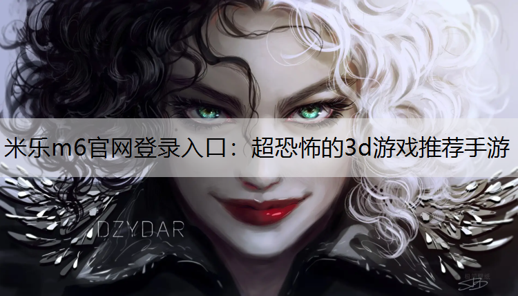 <strong>米乐m6官网登录入口：超恐怖的3d游戏推荐手游</strong>
