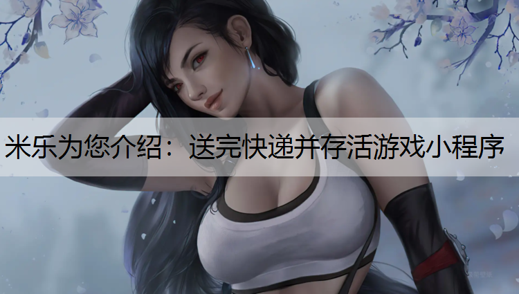 <strong>米乐为您介绍：送完快递并存活游戏小程序</strong>