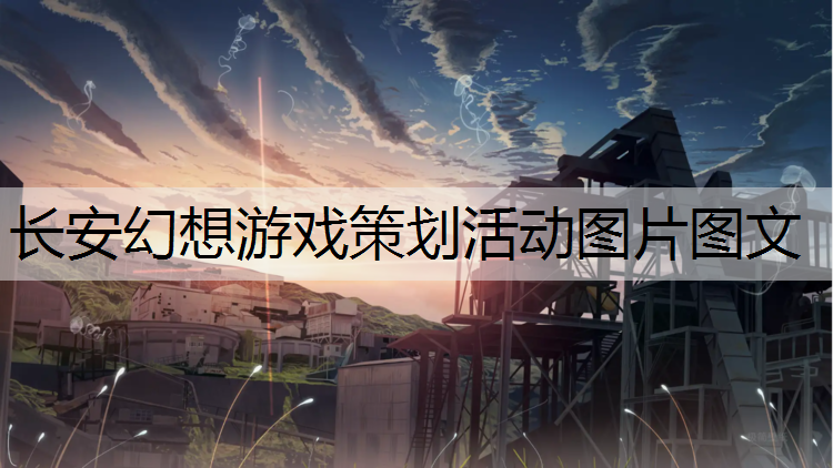 长安幻想游戏策划活动图片图文