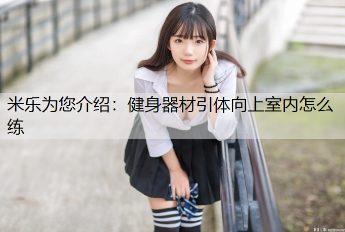 米乐为您介绍：健身器材引体向上室内怎么练