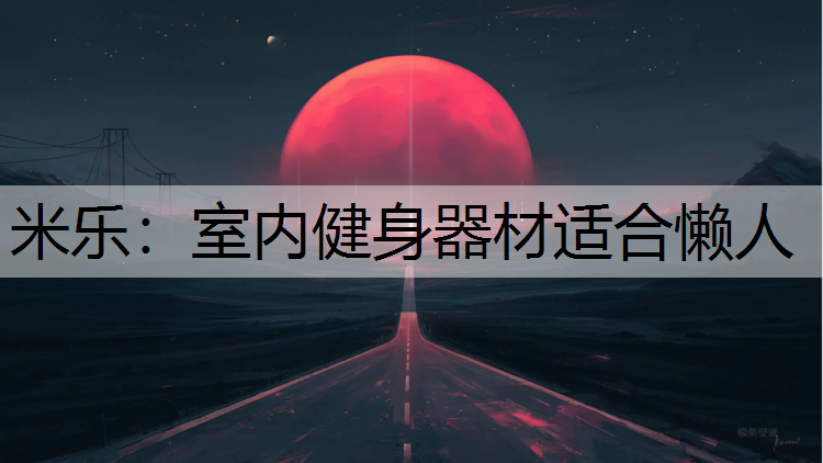 米乐：室内健身器材适合懒人