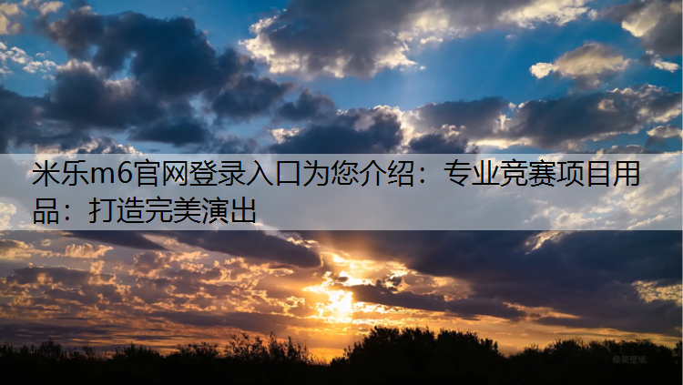 米乐m6官网登录入口为您介绍：专业竞赛项目用品：打造完美演出