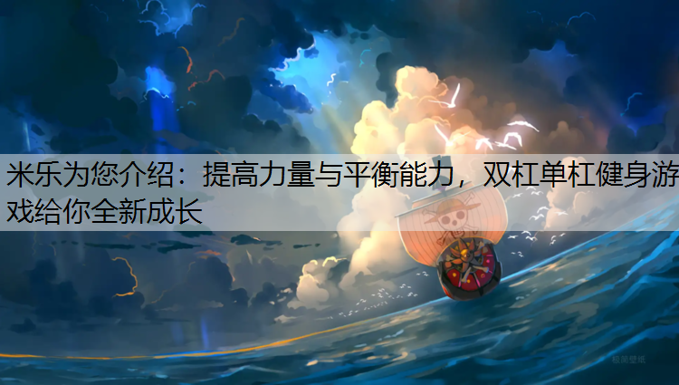 米乐为您介绍：提高力量与平衡能力，双杠单杠健身游戏给你全新成长