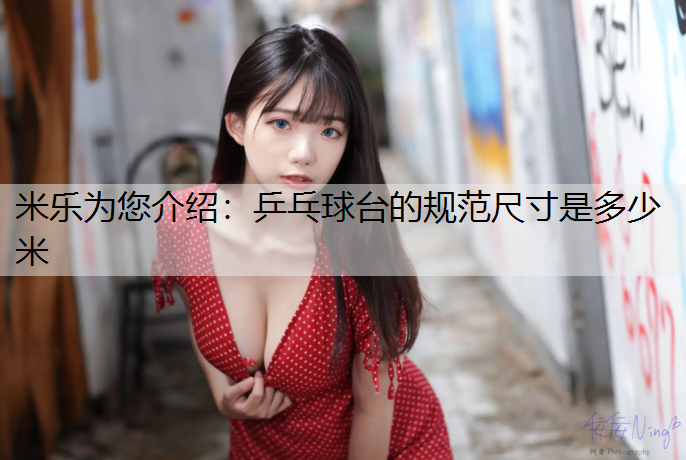米乐为您介绍：乒乓球台的规范尺寸是多少米
