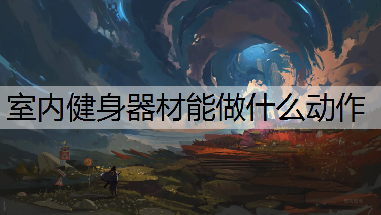 室内健身器材能做什么动作 室内健身器材能做什么动作