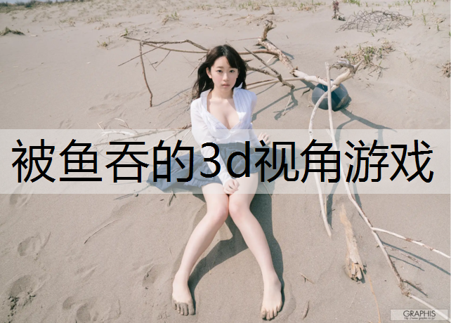 被鱼吞的3d视角游戏