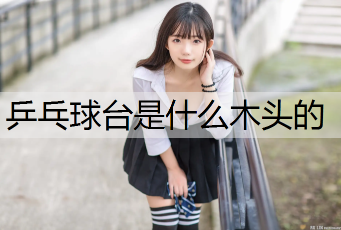 乒乓球台是什么木头的