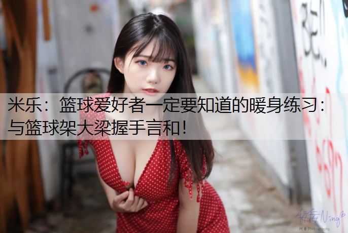 篮球爱好者一定要知道的暖身练习：与篮球架大梁握手言和！