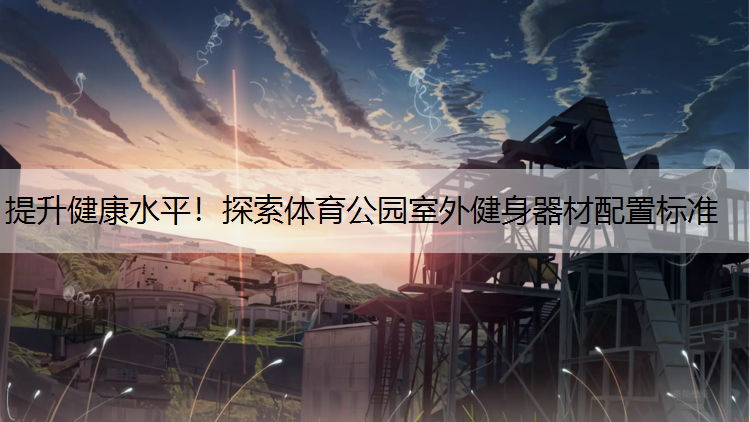 提升健康水平！探索体育公园室外健身器材配置标准