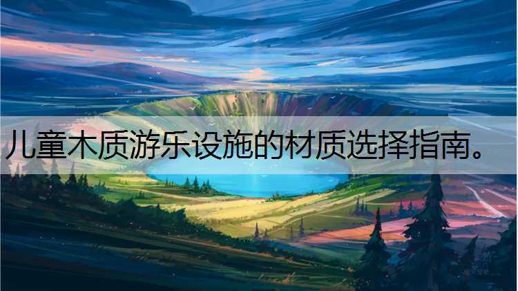 儿童木质游乐设施的材质选择指南。